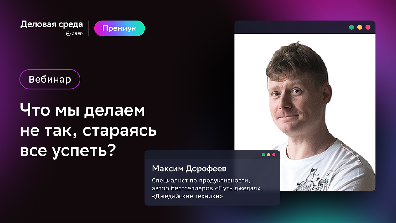 Максим Дорофеев. Что мы делаем не так, стараясь все успеть | Деловая среда